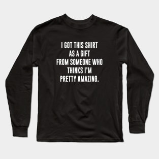 Gift from Someone who thinks I'm pretty Amazing Long Sleeve T-Shirt